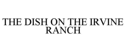 THE DISH ON THE IRVINE RANCH trademark