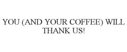 YOU (AND YOUR COFFEE) WILL THANK US! trademark