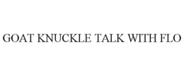 GOAT KNUCKLE TALK WITH FLO trademark