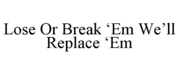 LOSE OR BREAK ‘EM WE’LL REPLACE ‘EM trademark