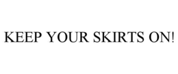 KEEP YOUR SKIRTS ON! trademark