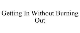 GETTING IN WITHOUT BURNING OUT trademark