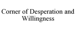CORNER OF DESPERATION AND WILLINGNESS trademark