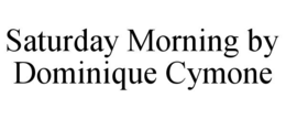 SATURDAY MORNING BY DOMINIQUE CYMONE trademark