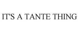 IT'S A TANTE THING trademark