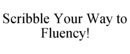 SCRIBBLE YOUR WAY TO FLUENCY! trademark