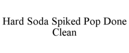 HARD SODA SPIKED POP DONE CLEAN trademark