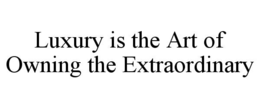 LUXURY IS THE ART OF OWNING THE EXTRAORDINARY trademark