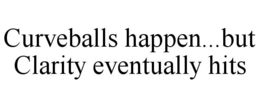 CURVEBALLS HAPPEN...BUT CLARITY EVENTUALLY HITS trademark