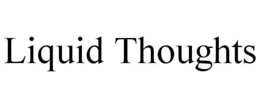 LIQUID THOUGHTS trademark