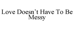 LOVE DOESN’T HAVE TO BE MESSY trademark