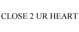 CLOSE 2 UR HEART trademark