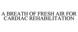 A BREATH OF FRESH AIR FOR CARDIAC REHABILITATION trademark