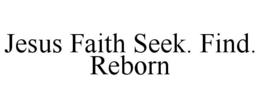 JESUS FAITH SEEK. FIND. REBORN trademark