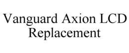 VANGUARD AXION LCD REPLACEMENT trademark