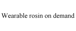 WEARABLE ROSIN ON DEMAND trademark