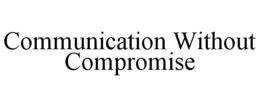 COMMUNICATION WITHOUT COMPROMISE trademark