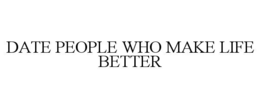 DATE PEOPLE WHO MAKE LIFE BETTER trademark