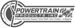 POWERTRAIN PRODUCTS INC WHERE SERVICE DOESN'T END WITH YOUR ORDER... IT BEGINS trademark