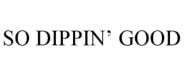 SO DIPPIN’ GOOD trademark