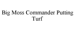 BIG MOSS COMMANDER PUTTING TURF trademark