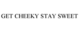 GET CHEEKY STAY SWEET trademark
