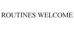 ROUTINES WELCOME trademark