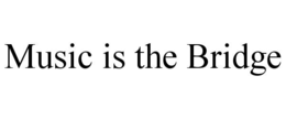 MUSIC IS THE BRIDGE trademark