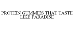 PROTEIN GUMMIES THAT TASTE LIKE PARADISE trademark