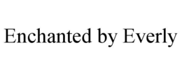 ENCHANTED BY EVERLY trademark