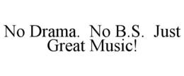 NO DRAMA.  NO B.S.  JUST GREAT MUSIC! trademark