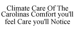 CLIMATE CARE OF THE CAROLINAS COMFORT YOU'LL FEEL CARE YOU'LL NOTICE trademark