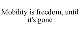 MOBILITY IS FREEDOM, UNTIL IT'S GONE trademark