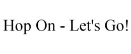 HOP ON - LET'S GO! trademark
