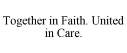 TOGETHER IN FAITH. UNITED IN CARE. trademark