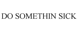DO SOMETHIN SICK trademark