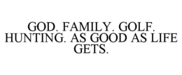 GOD. FAMILY. GOLF. HUNTING. AS GOOD AS LIFE GETS. trademark