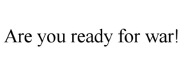 ARE YOU READY FOR WAR! trademark