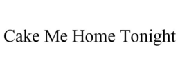 CAKE ME HOME TONIGHT trademark