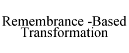 REMEMBRANCE -BASED TRANSFORMATION trademark