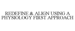 REDEFINE & ALIGN USING A PHYSIOLOGY FIRST APPROACH trademark