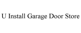 U INSTALL GARAGE DOOR STORE trademark