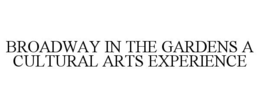 BROADWAY IN THE GARDENS A CULTURAL ARTS EXPERIENCE trademark