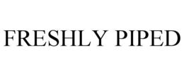 FRESHLY PIPED trademark