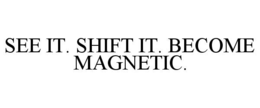 SEE IT. SHIFT IT. BECOME MAGNETIC. trademark