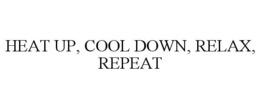 HEAT UP, COOL DOWN, RELAX, REPEAT trademark