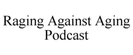 RAGING AGAINST AGING PODCAST trademark