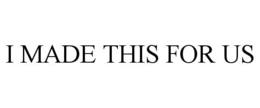 I MADE THIS FOR US trademark
