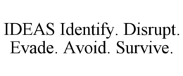 IDEAS IDENTIFY. DISRUPT. EVADE. AVOID. SURVIVE. trademark