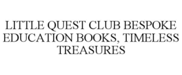 LITTLE QUEST CLUB BESPOKE EDUCATION BOOKS, TIMELESS TREASURES trademark